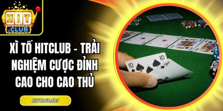 Xì Tố Hitclub – Trải Nghiệm Cược Đỉnh Cao Cho Cao Thủ 8 Xì Tố Hitclub